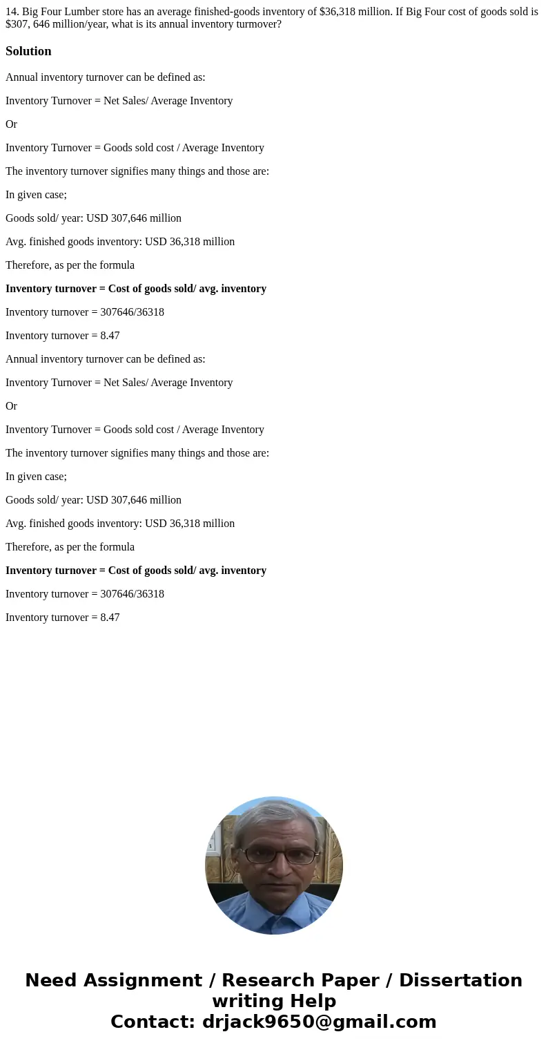  14. Big Four Lumber store has an average finished-goods inventory of $36,318 million. If Big Four cost of goods sold is $307, 646 million/year, what is its ann