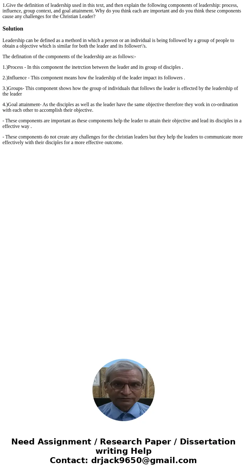 1.Give the definition of leadership used in this text, and then explain the following components of leadership: process, influence, group context, and goal atta 1.Give the definition of leadership used in this text, and then explain the following components of leadership: process, influence, group context, and goal atta