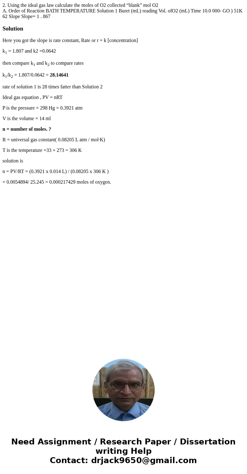 2. Using the ideal gas law calculate the moles of O2 collected “blank” mol O2 A. Order of Reaction BATH TEMPERATURE Solution 1 Buret (mL) reading Vol. ofO2 (mL) 2. Using the ideal gas law calculate the moles of O2 collected “blank” mol O2 A. Order of Reaction BATH TEMPERATURE Solution 1 Buret (mL) reading Vol. ofO2 (mL)