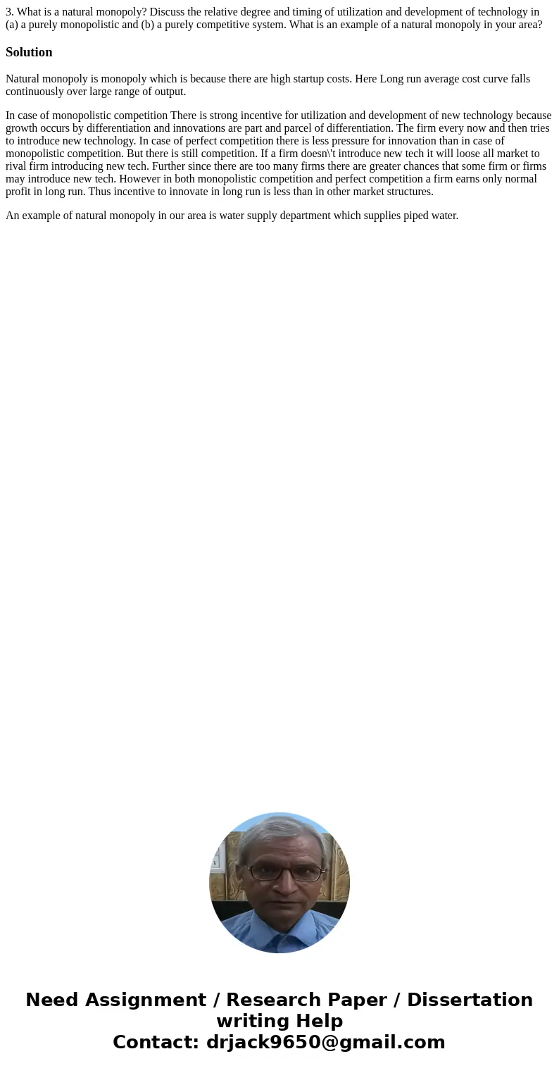 3. What is a natural monopoly? Discuss the relative degree and timing of utilization and development of technology in (a) a purely monopolistic and (b) a purely 3. What is a natural monopoly? Discuss the relative degree and timing of utilization and development of technology in (a) a purely monopolistic and (b) a purely