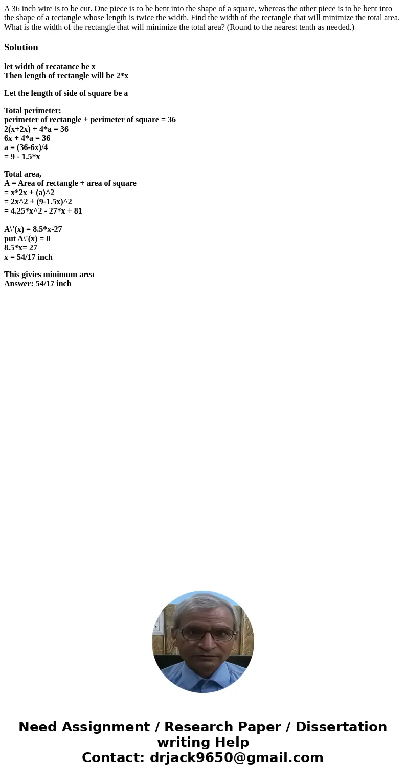 A 36 inch wire is to be cut. One piece is to be bent into the shape of a square, whereas the other piece is to be bent into the shape of a rectangle whose leng  A 36 inch wire is to be cut. One piece is to be bent into the shape of a square, whereas the other piece is to be bent into the shape of a rectangle whose leng