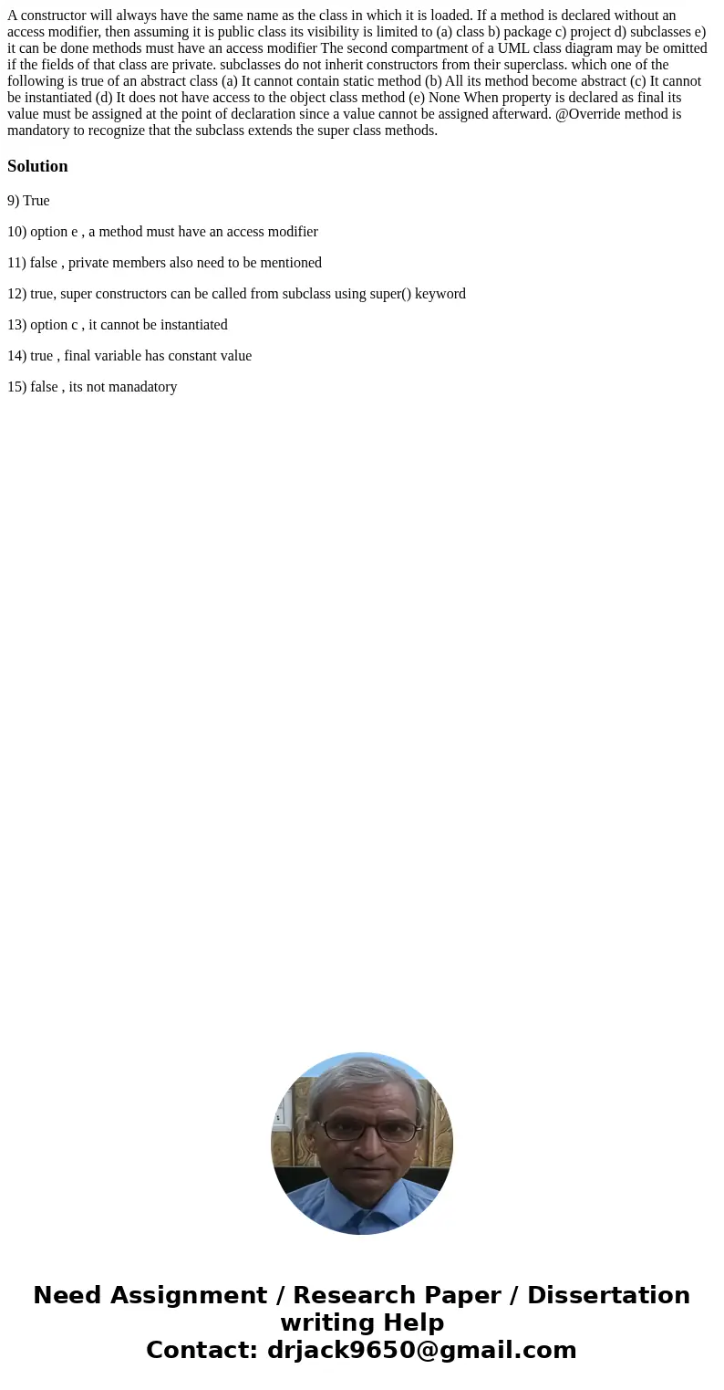 A constructor will always have the same name as the class in which it is loaded. If a method is declared without an access modifier, then assuming it is public  A constructor will always have the same name as the class in which it is loaded. If a method is declared without an access modifier, then assuming it is public