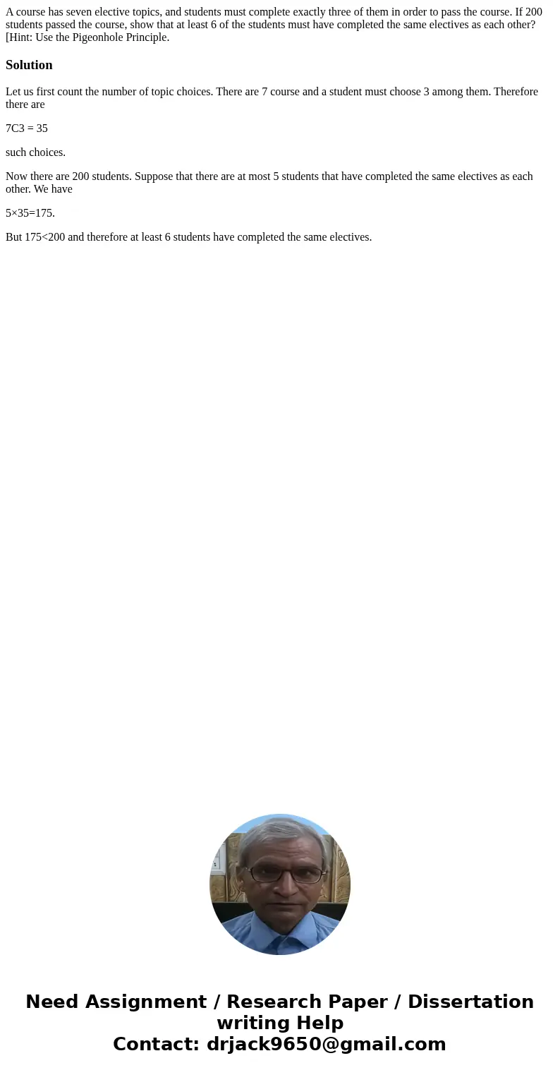 A course has seven elective topics, and students must complete exactly three of them in order to pass the course. If 200 students passed the course, show that a A course has seven elective topics, and students must complete exactly three of them in order to pass the course. If 200 students passed the course, show that a