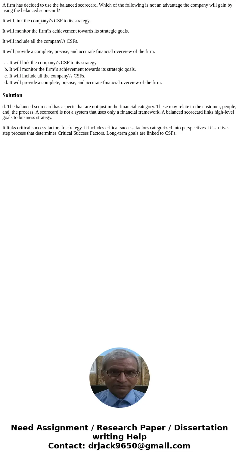 A firm has decided to use the balanced scorecard. Which of the following is not an advantage the company will gain by using the balanced scorecard? It will link A firm has decided to use the balanced scorecard. Which of the following is not an advantage the company will gain by using the balanced scorecard? It will link