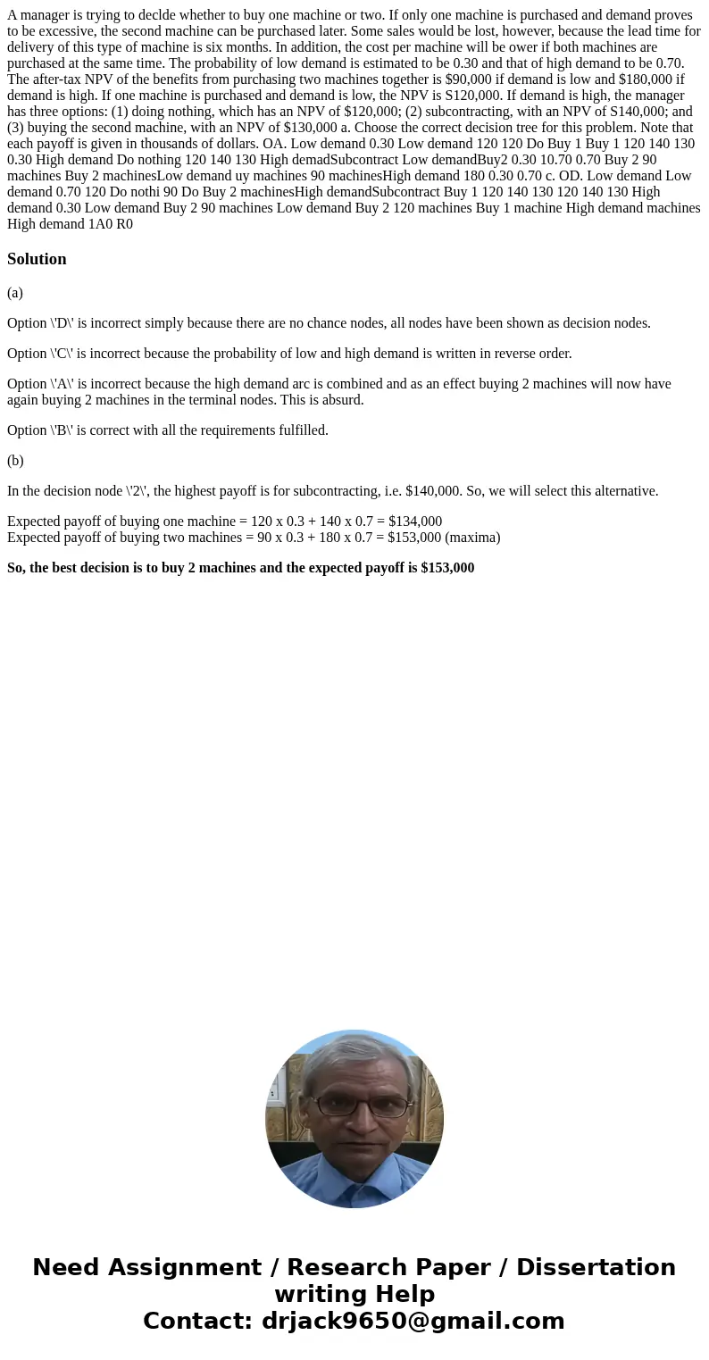  A manager is trying to declde whether to buy one machine or two. If only one machine is purchased and demand proves to be excessive, the second machine can be 