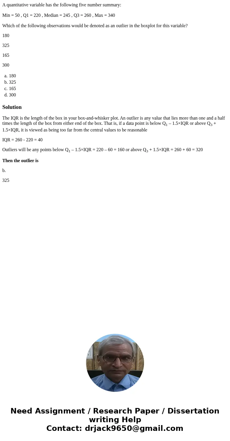A quantitative variable has the following five number summary: Min = 50 , Q1 = 220 , Median = 245 , Q3 = 260 , Max = 340 Which of the following observations wou A quantitative variable has the following five number summary: Min = 50 , Q1 = 220 , Median = 245 , Q3 = 260 , Max = 340 Which of the following observations wou
