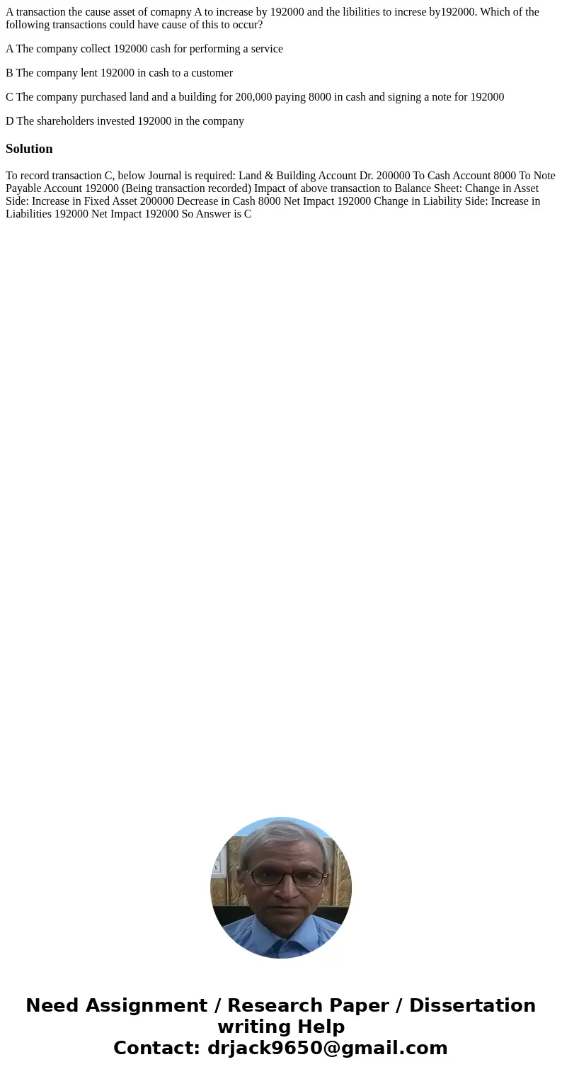 A transaction the cause asset of comapny A to increase by 192000 and the libilities to increse by192000. Which of the following transactions could have cause of A transaction the cause asset of comapny A to increase by 192000 and the libilities to increse by192000. Which of the following transactions could have cause of