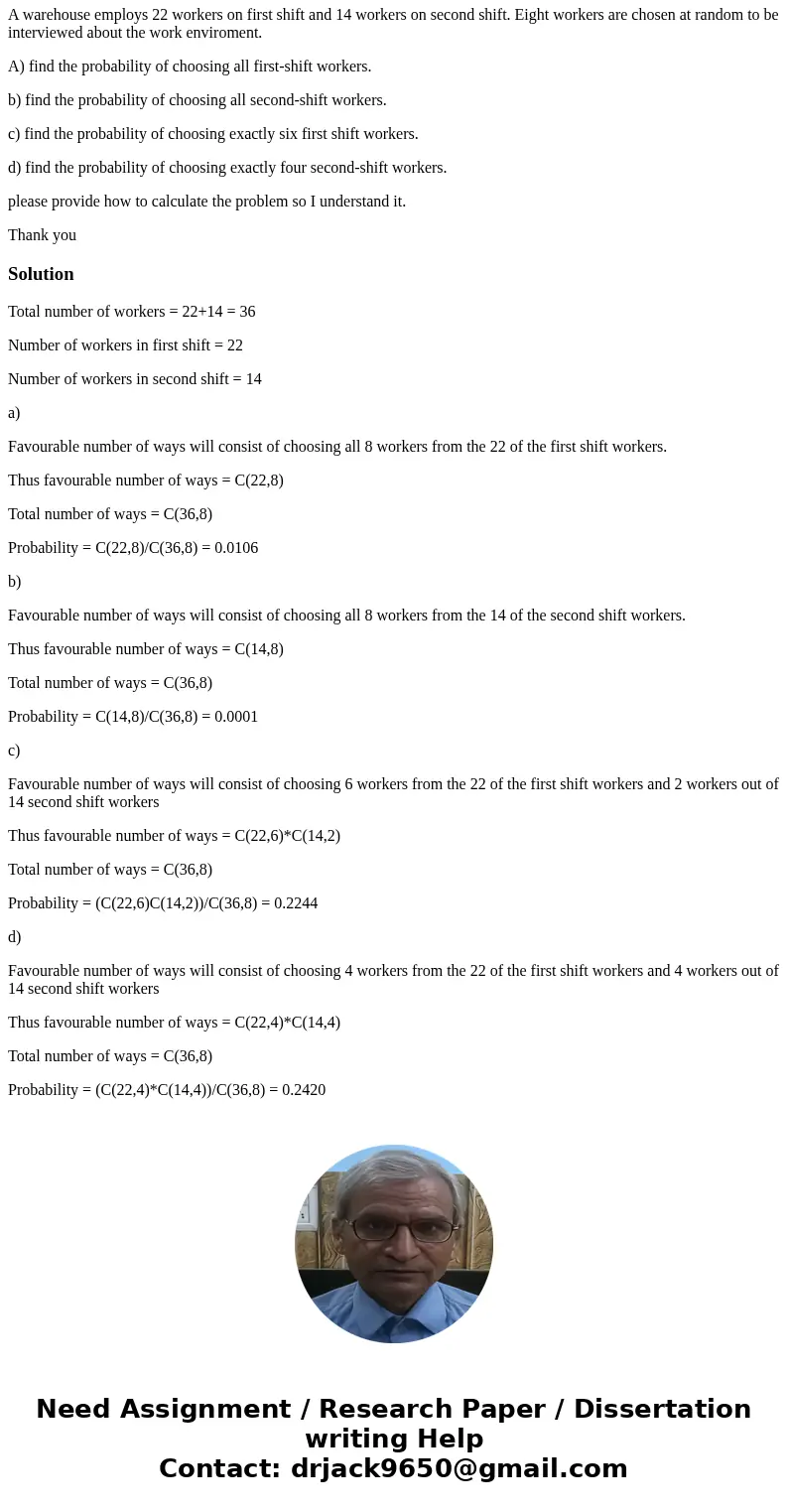 A warehouse employs 22 workers on first shift and 14 workers on second shift. Eight workers are chosen at random to be interviewed about the work enviroment. A) A warehouse employs 22 workers on first shift and 14 workers on second shift. Eight workers are chosen at random to be interviewed about the work enviroment. A)