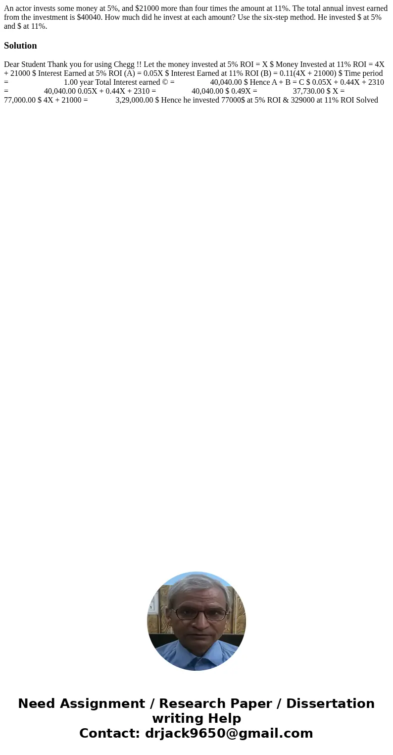 An actor invests some money at 5%, and $21000 more than four times the amount at 11%. The total annual invest earned from the investment is $40040. How much di  An actor invests some money at 5%, and $21000 more than four times the amount at 11%. The total annual invest earned from the investment is $40040. How much di