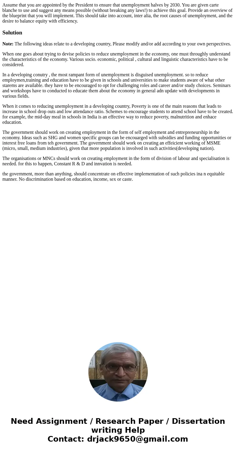 Assume that you are appointed by the President to ensure that unemployment halves by 2030. You are given carte blanche to use and suggest any means possible (wi Assume that you are appointed by the President to ensure that unemployment halves by 2030. You are given carte blanche to use and suggest any means possible (wi
