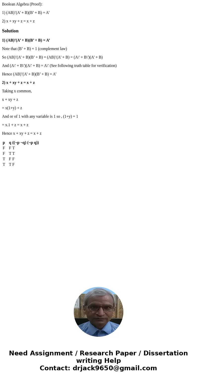 Boolean Algebra (Proof): 1) (AB)’(A’ + B)(B’ + B) = A’ 2) x + xy + z = x + z Solution1) (AB)’(A’ + B)(B’ + B) = A’ Note that (B’ + B) = 1 (complement law) So (A Boolean Algebra (Proof): 1) (AB)’(A’ + B)(B’ + B) = A’ 2) x + xy + z = x + z Solution1) (AB)’(A’ + B)(B’ + B) = A’ Note that (B’ + B) = 1 (complement law) So (A