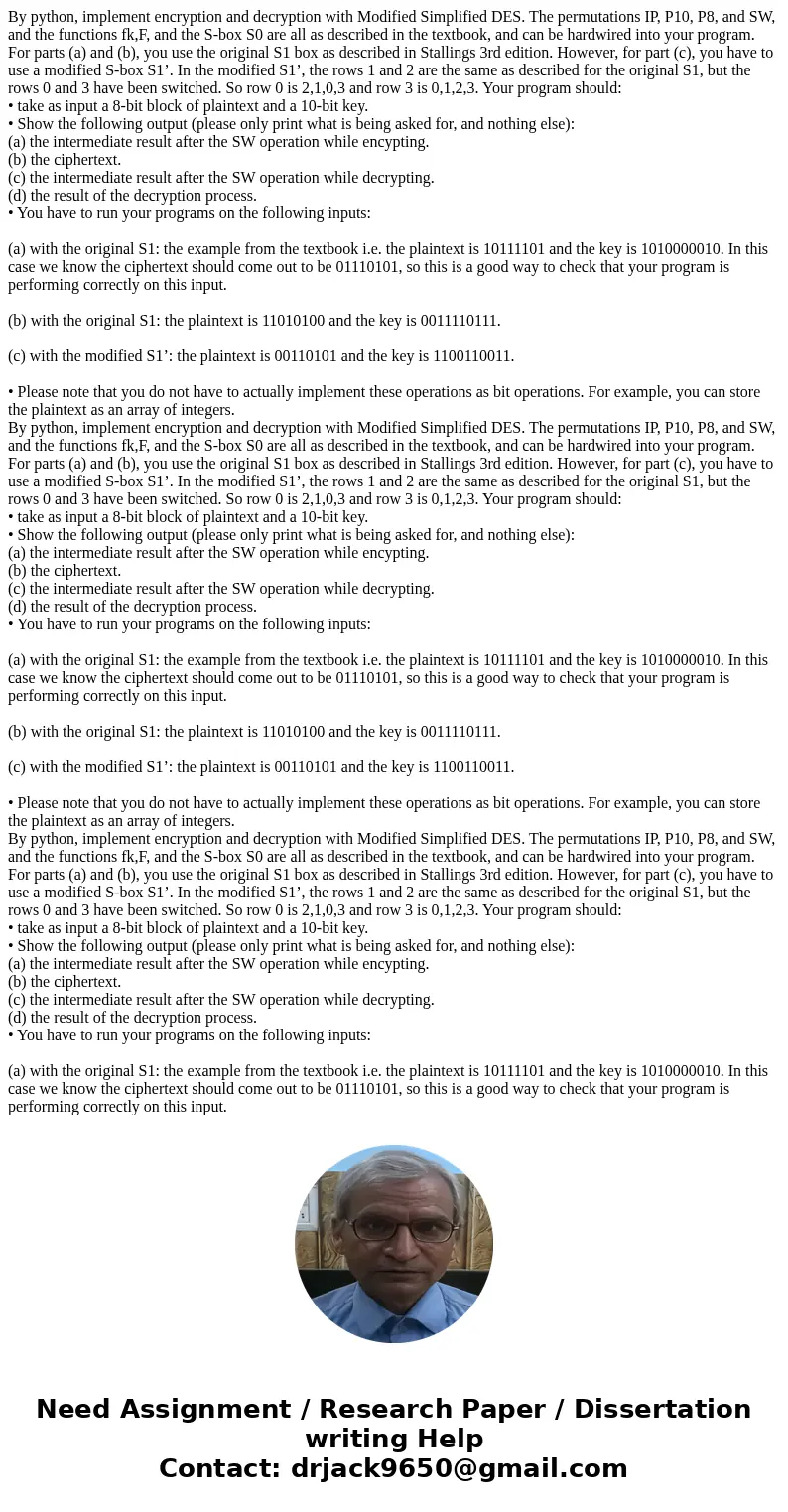  By python, implement encryption and decryption with Modified Simplified DES. The permutations IP, P10, P8, and SW, and the functions fk,F, and the S-box S0 are