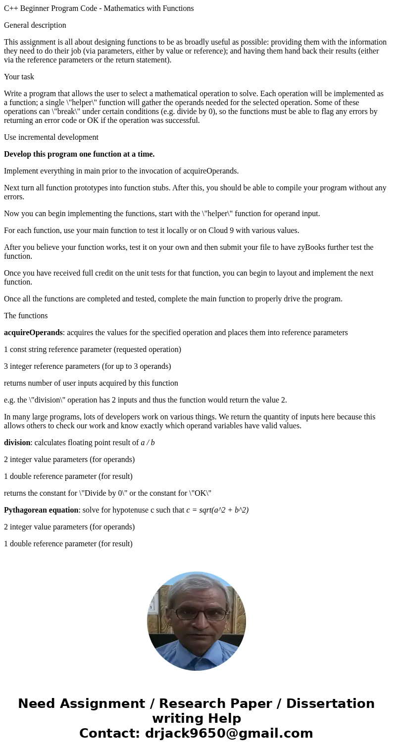 C++ Beginner Program Code - Mathematics with Functions General description This assignment is all about designing functions to be as broadly useful as possible: C++ Beginner Program Code - Mathematics with Functions General description This assignment is all about designing functions to be as broadly useful as possible:
