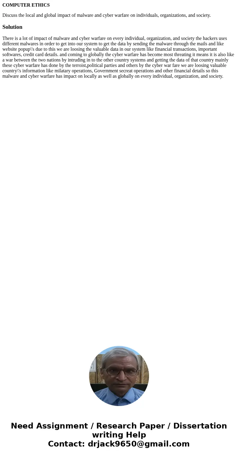 COMPUTER ETHICS Discuss the local and global impact of malware and cyber warfare on individuals, organizations, and society.SolutionThere is a lot of impact of  COMPUTER ETHICS Discuss the local and global impact of malware and cyber warfare on individuals, organizations, and society.SolutionThere is a lot of impact of