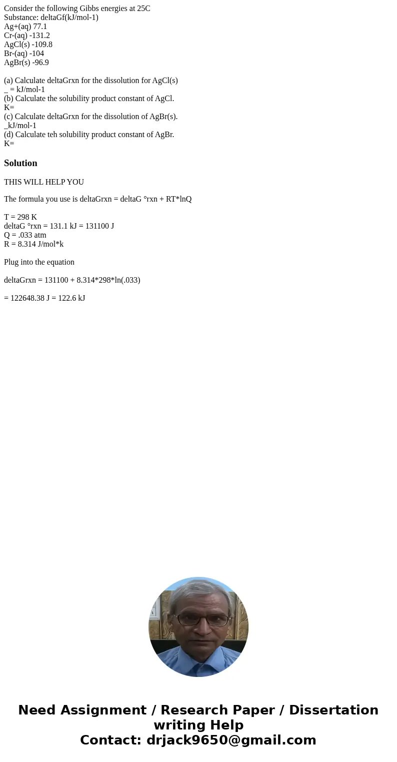 Consider the following Gibbs energies at 25CSubstance: deltaGf(kJ/mol-1) Ag+(aq) 77.1 Cr-(aq) -131.2 AgCl(s) -109.8 Br-(aq) -104 AgBr(s) -96.9 (a) Calculate del Consider the following Gibbs energies at 25CSubstance: deltaGf(kJ/mol-1) Ag+(aq) 77.1 Cr-(aq) -131.2 AgCl(s) -109.8 Br-(aq) -104 AgBr(s) -96.9 (a) Calculate del
