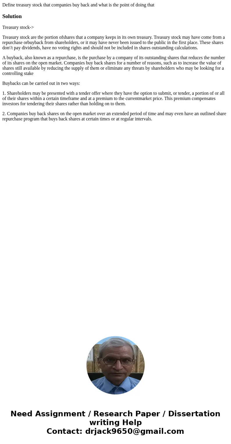 Define treasury stock that companies buy back and what is the point of doing thatSolutionTreasury stock-> Treasury stock are the portion ofshares that a comp Define treasury stock that companies buy back and what is the point of doing thatSolutionTreasury stock-> Treasury stock are the portion ofshares that a comp