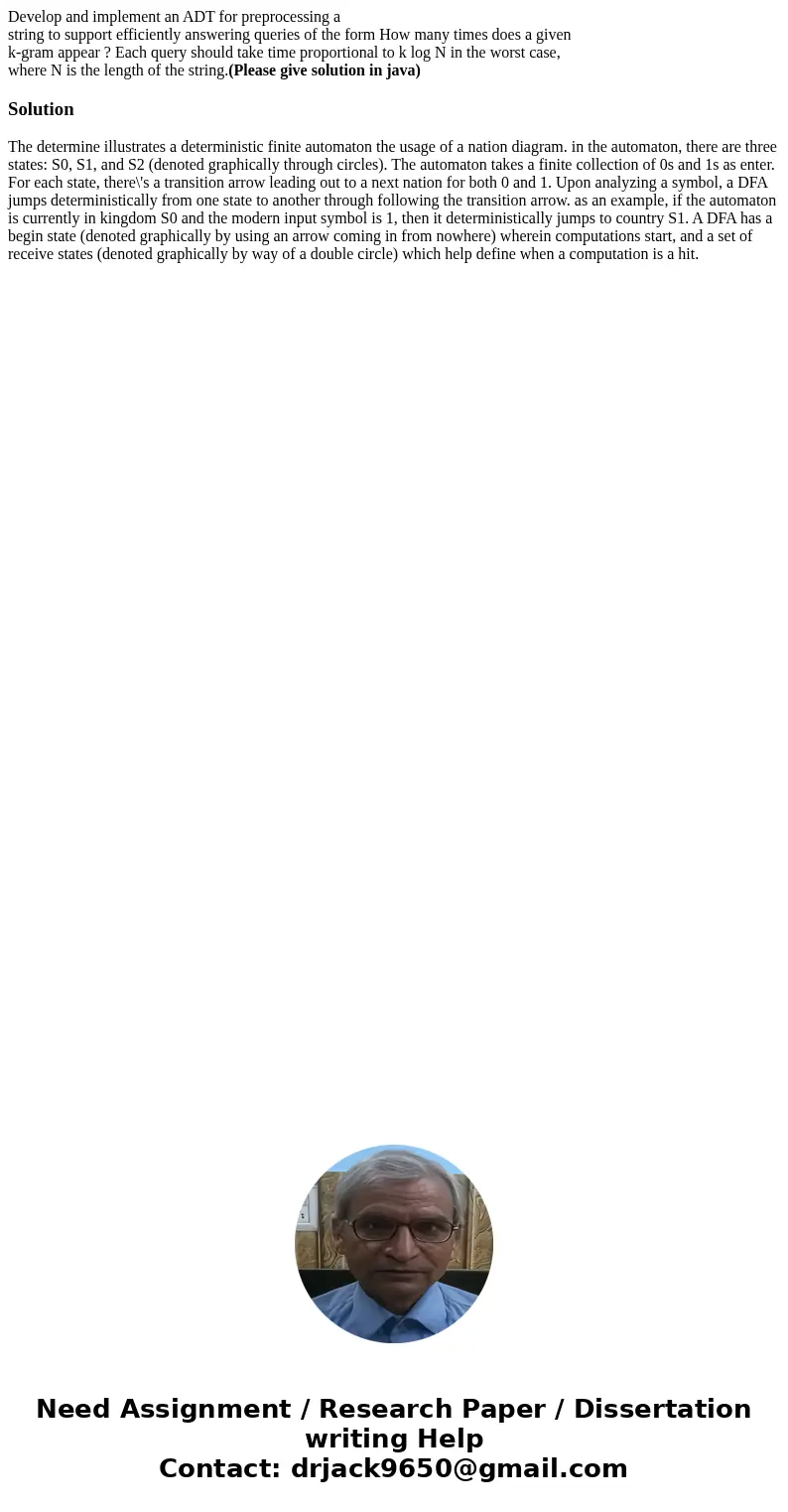 Develop and implement an ADT for preprocessing a string to support efficiently answering queries of the form How many times does a given k-gram appear ? Each qu Develop and implement an ADT for preprocessing a string to support efficiently answering queries of the form How many times does a given k-gram appear ? Each qu