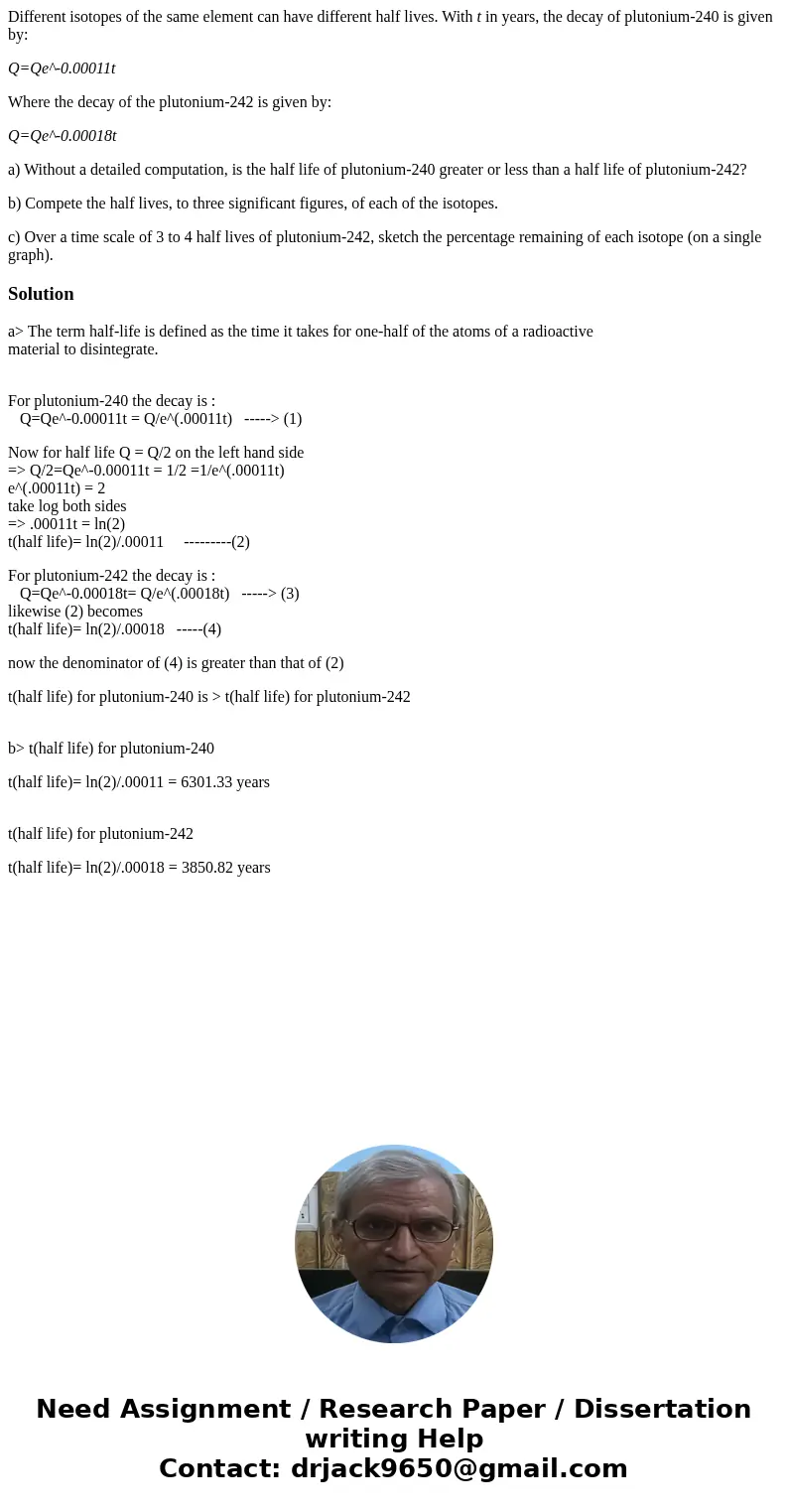 Different isotopes of the same element can have different half lives. With t in years, the decay of plutonium-240 is given by: Q=Qe^-0.00011t Where the decay of