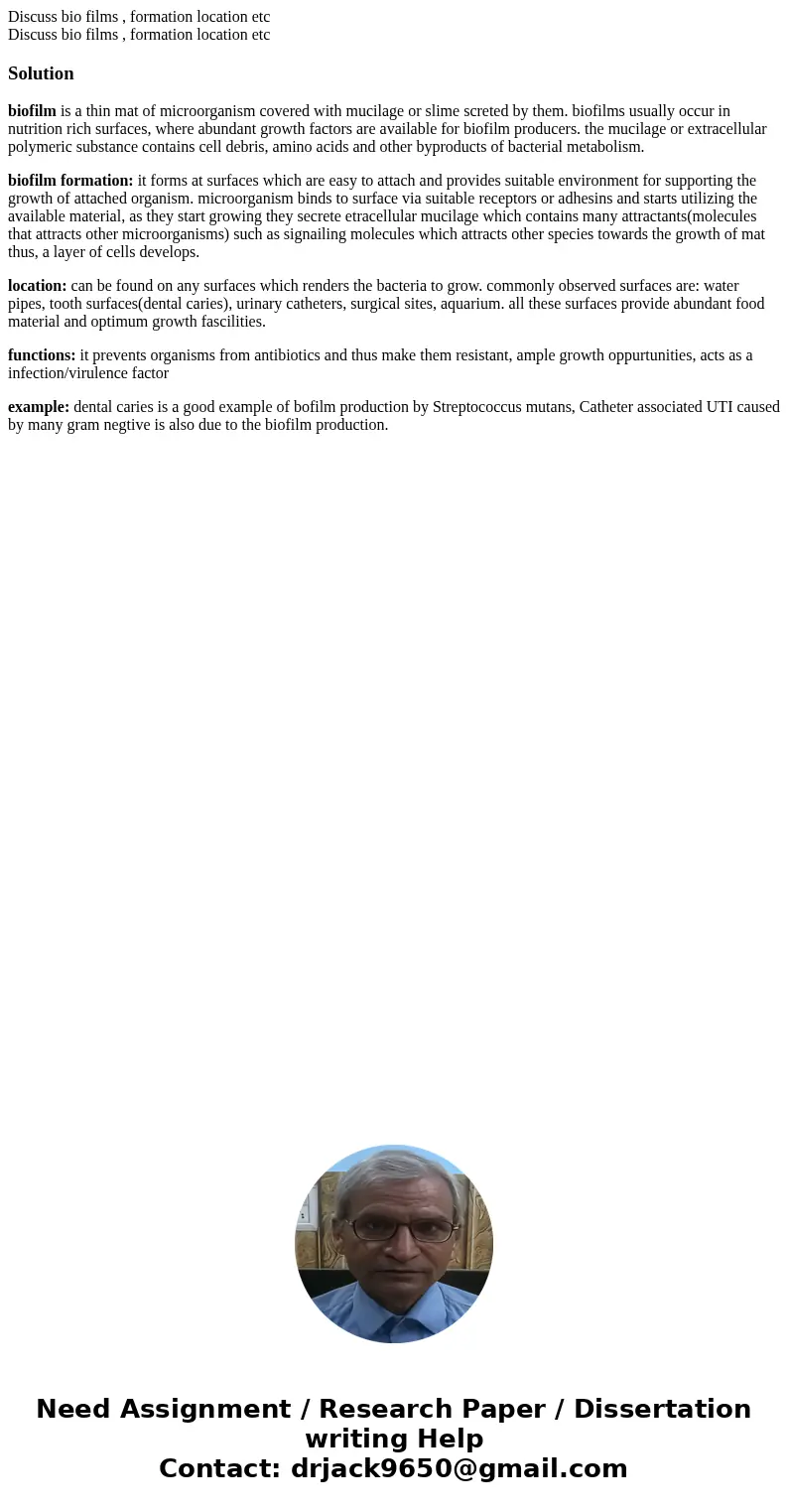 Discuss bio films , formation location etc Discuss bio films , formation location etcSolutionbiofilm is a thin mat of microorganism covered with mucilage or sl  Discuss bio films , formation location etc Discuss bio films , formation location etcSolutionbiofilm is a thin mat of microorganism covered with mucilage or sl