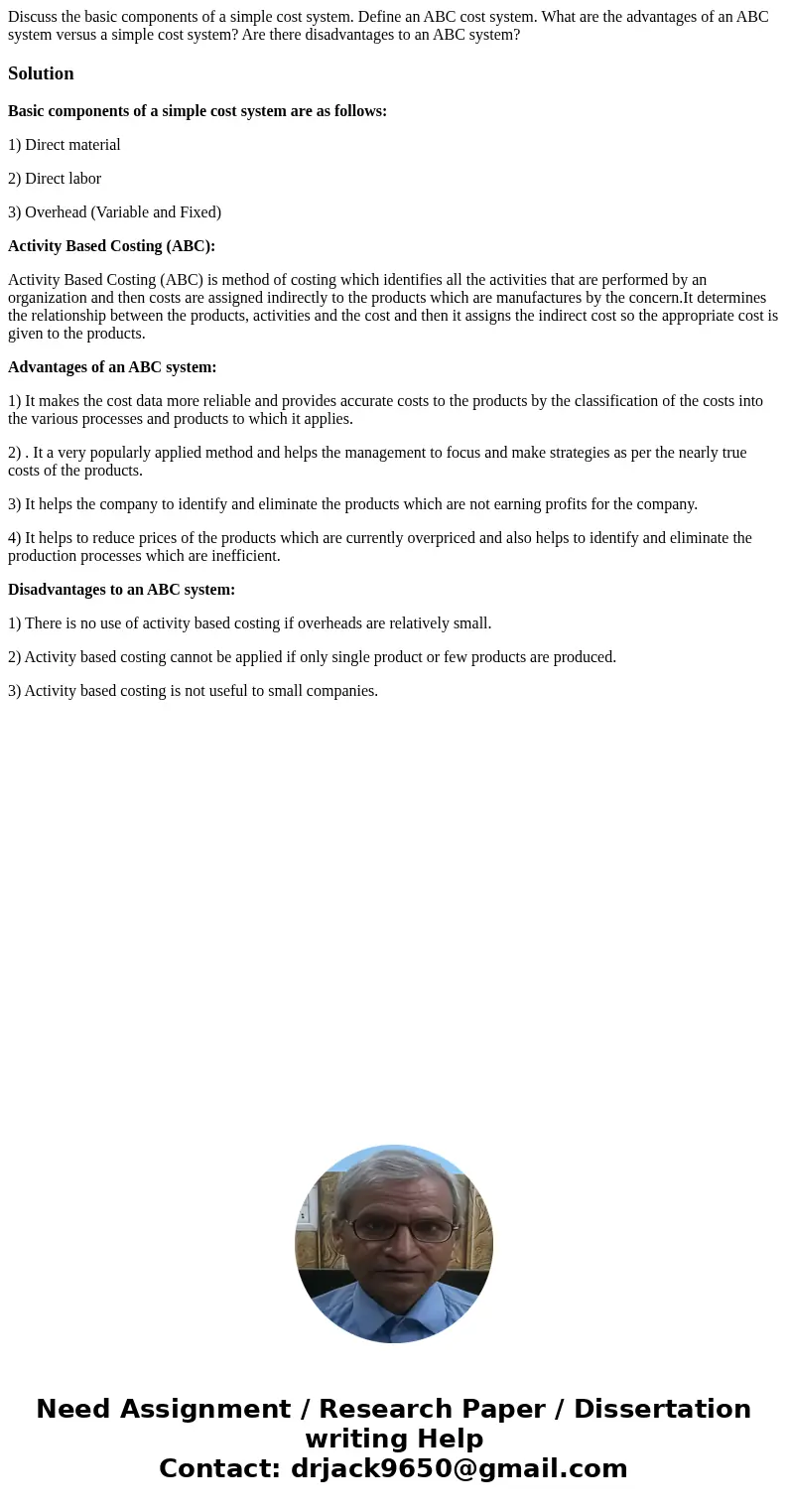 Discuss the basic components of a simple cost system. Define an ABC cost system. What are the advantages of an ABC system versus a simple cost system? Are there Discuss the basic components of a simple cost system. Define an ABC cost system. What are the advantages of an ABC system versus a simple cost system? Are there