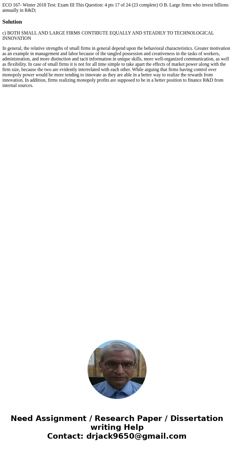 ECO 167- Winter 2018 Test: Exam III This Question: 4 pts 17 of 24 (23 complete) O B. Large firms who invest billions annually in R&D; Solutionc) BOTH SMALL  ECO 167- Winter 2018 Test: Exam III This Question: 4 pts 17 of 24 (23 complete) O B. Large firms who invest billions annually in R&D; Solutionc) BOTH SMALL