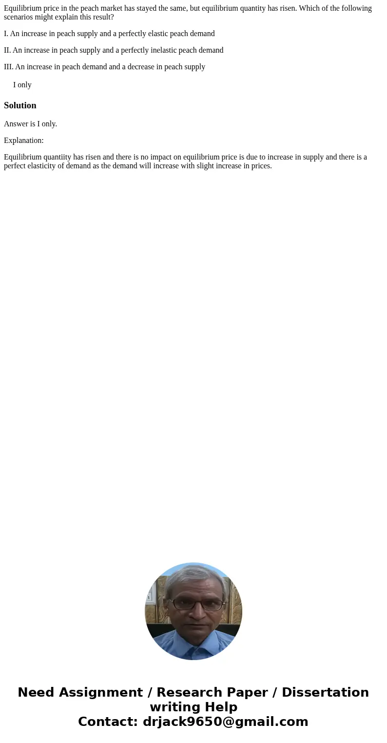 Equilibrium price in the peach market has stayed the same, but equilibrium quantity has risen. Which of the following scenarios might explain this result? I. An Equilibrium price in the peach market has stayed the same, but equilibrium quantity has risen. Which of the following scenarios might explain this result? I. An