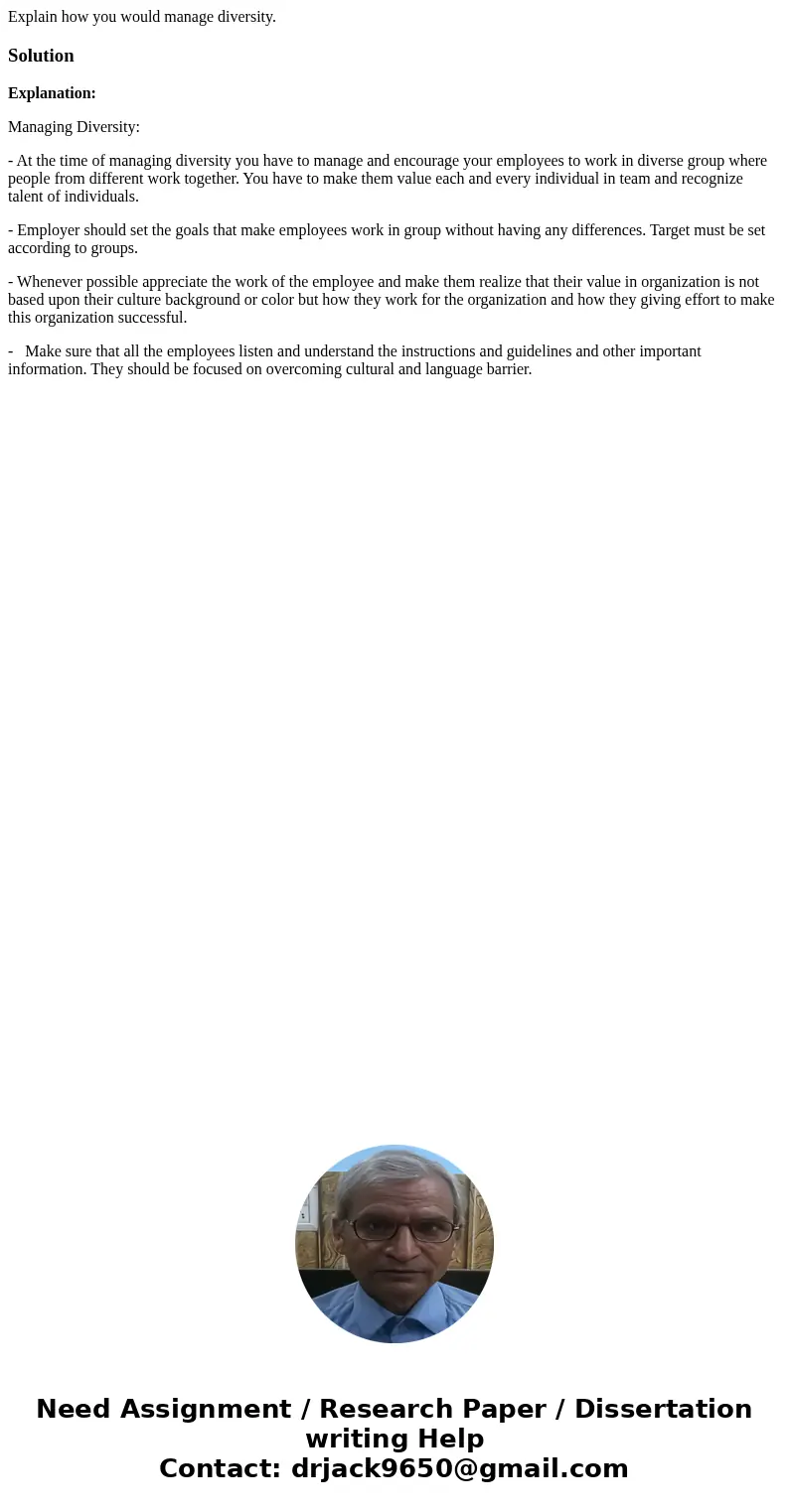 Explain how you would manage diversity.SolutionExplanation: Managing Diversity: - At the time of managing diversity you have to manage and encourage your employ