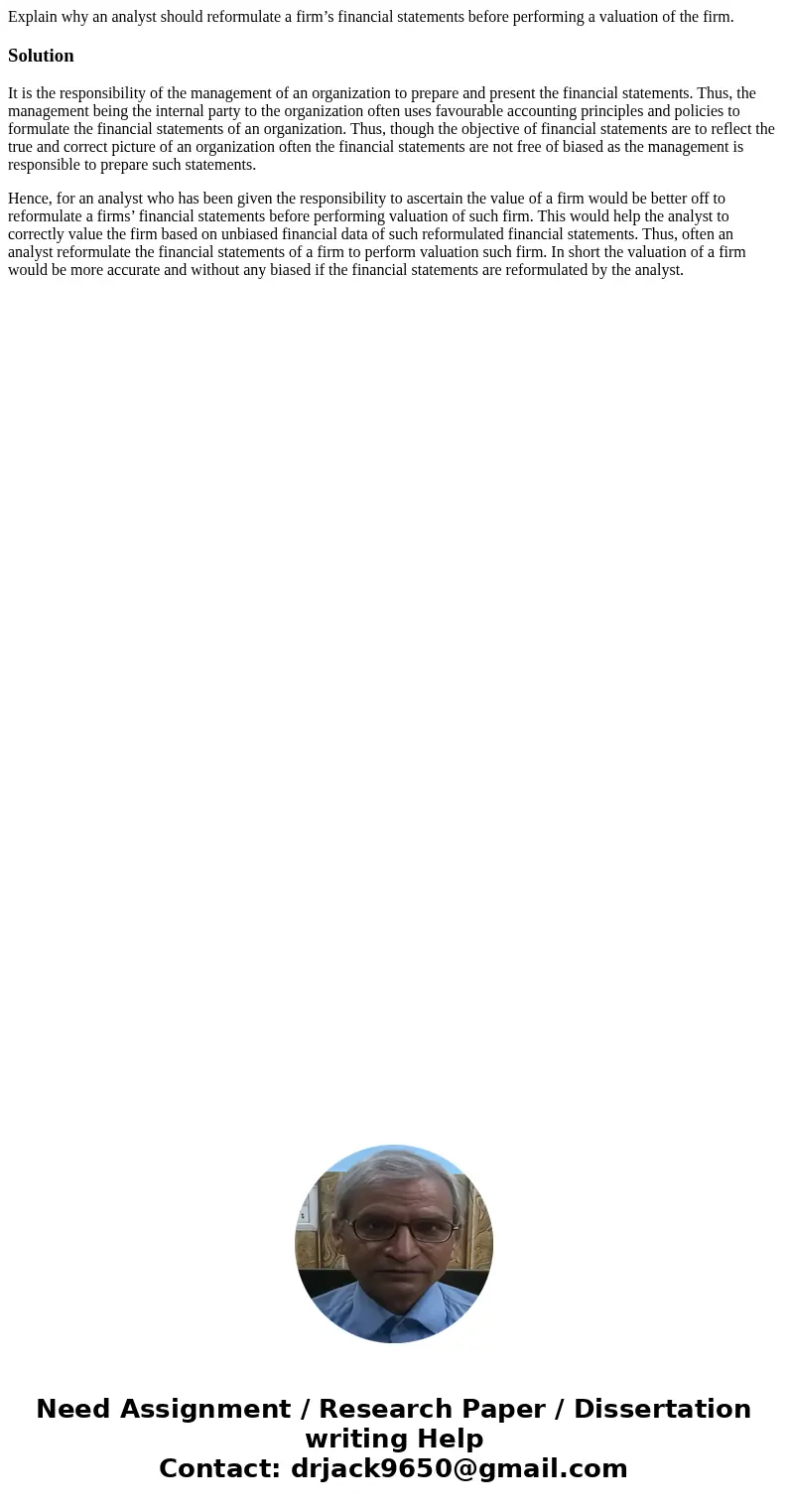 Explain why an analyst should reformulate a firm’s financial statements before performing a valuation of the firm.SolutionIt is the responsibility of the manage Explain why an analyst should reformulate a firm’s financial statements before performing a valuation of the firm.SolutionIt is the responsibility of the manage