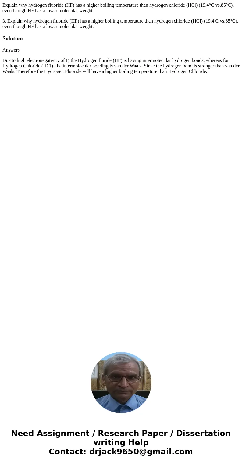 Explain why hydrogen fluoride (HF) has a higher boiling temperature than hydrogen chloride (HCl) (19.4°C vs.85°C), even though HF has a lower molecular weight.  Explain why hydrogen fluoride (HF) has a higher boiling temperature than hydrogen chloride (HCl) (19.4°C vs.85°C), even though HF has a lower molecular weight.