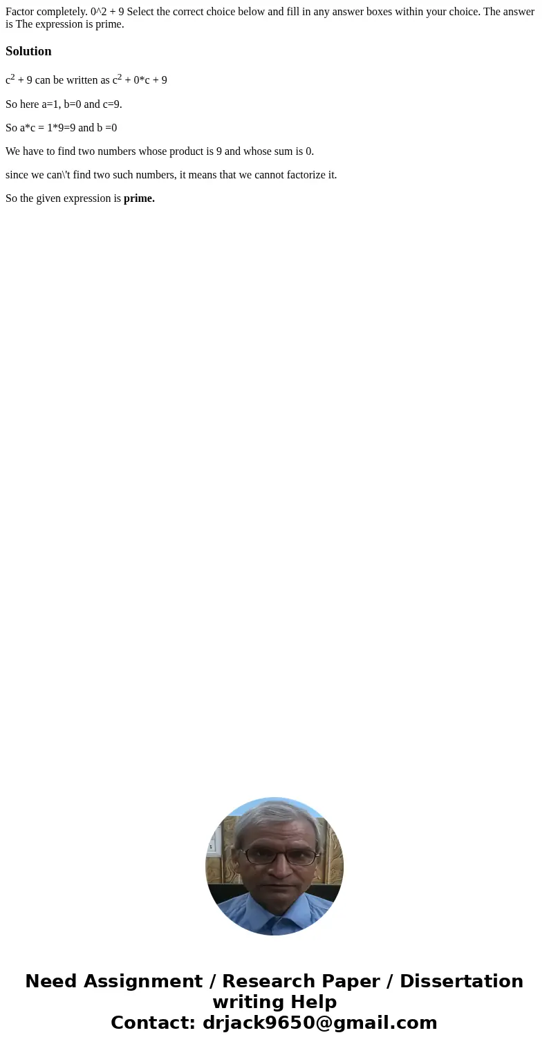 Factor completely. 0^2 + 9 Select the correct choice below and fill in any answer boxes within your choice. The answer is The expression is prime.Solutionc2 +   Factor completely. 0^2 + 9 Select the correct choice below and fill in any answer boxes within your choice. The answer is The expression is prime.Solutionc2 +