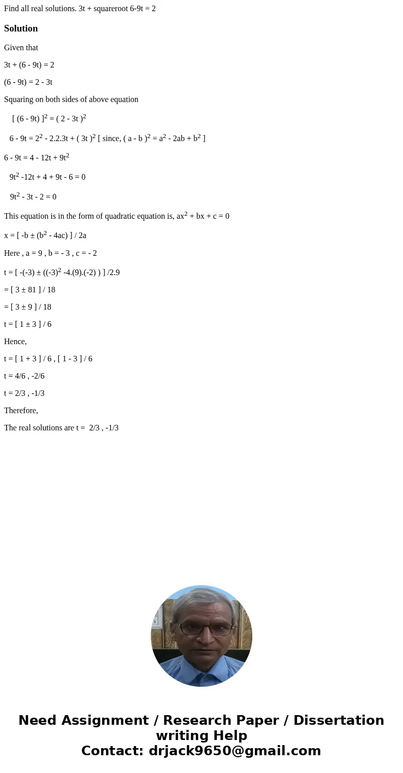  Find all real solutions. 3t + squareroot 6-9t = 2SolutionGiven that 3t + (6 - 9t) = 2 (6 - 9t) = 2 - 3t Squaring on both sides of above equation [ (6 - 9t) ]2 
