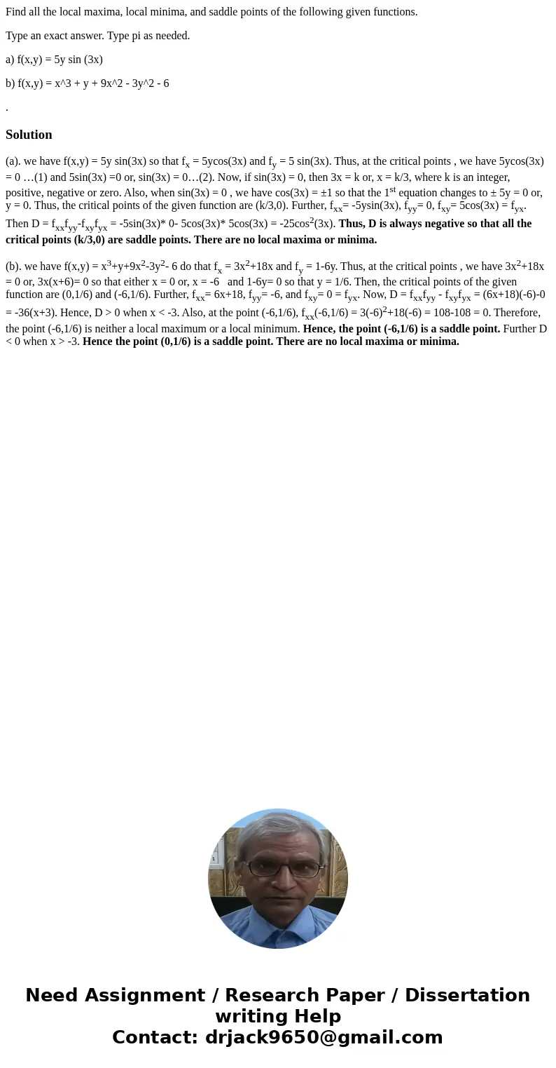 Find all the local maxima, local minima, and saddle points of the following given functions. Type an exact answer. Type pi as needed. a) f(x,y) = 5y sin (3x) b) Find all the local maxima, local minima, and saddle points of the following given functions. Type an exact answer. Type pi as needed. a) f(x,y) = 5y sin (3x) b)