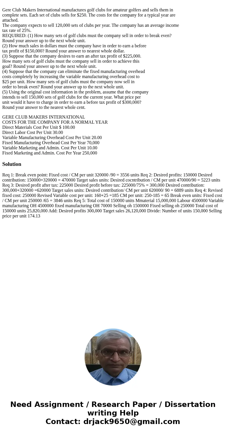 Gere Club Makers International manufactures golf clubs for amateur golfers and sells them in complete sets. Each set of clubs sells for $250. The costs for the  Gere Club Makers International manufactures golf clubs for amateur golfers and sells them in complete sets. Each set of clubs sells for $250. The costs for the
