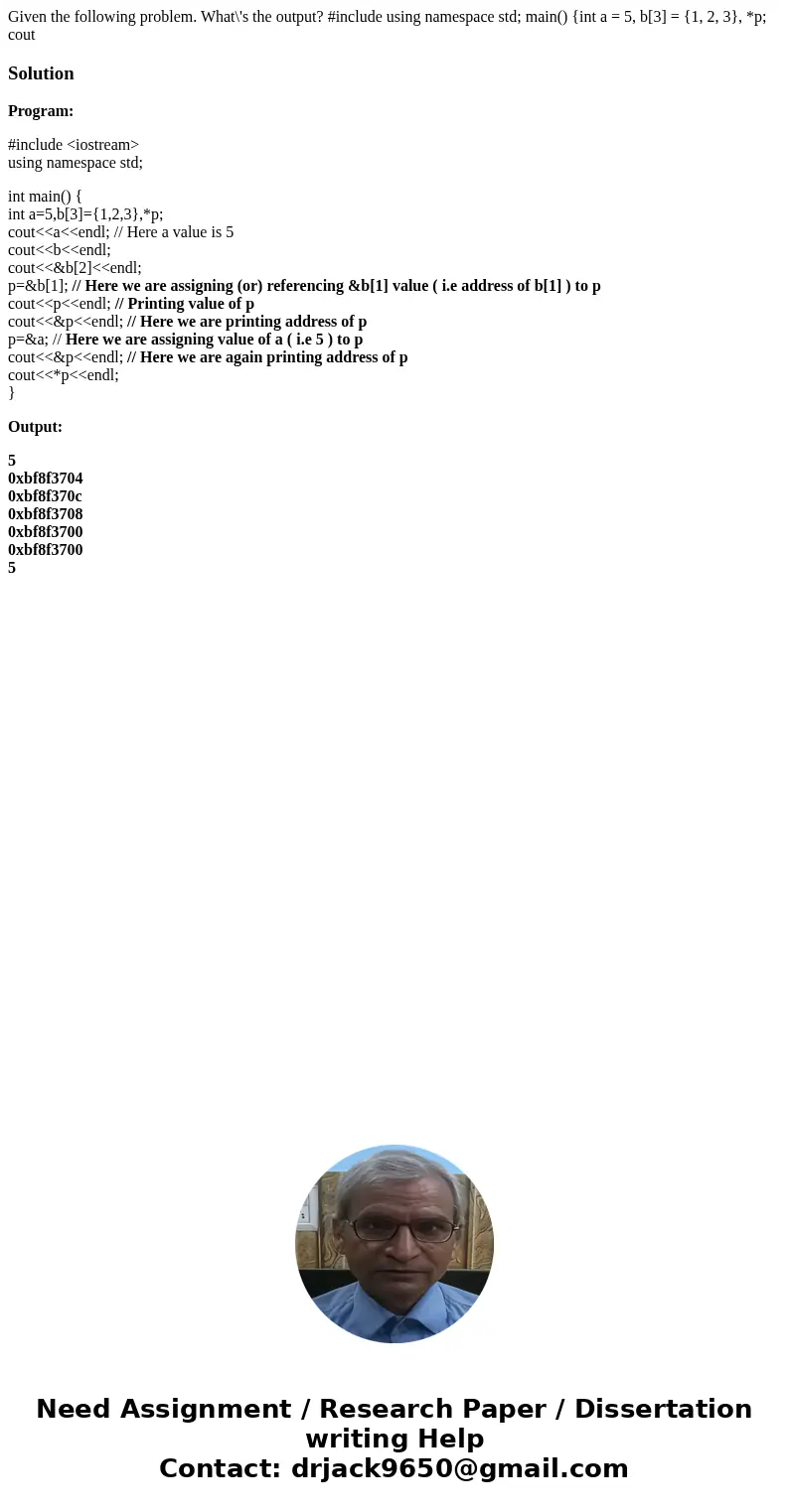  Given the following problem. What\'s the output? #include using namespace std; main() {int a = 5, b[3] = {1, 2, 3}, *p; cout SolutionProgram: #include <iost