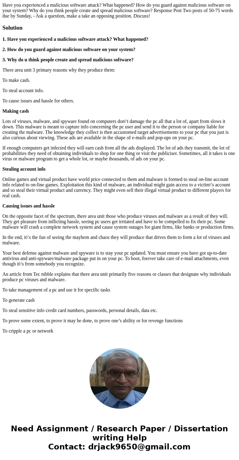  Have you experienced a malicious software attack? What happened? How do you guard against malicious software on your system? Why do you think people create and