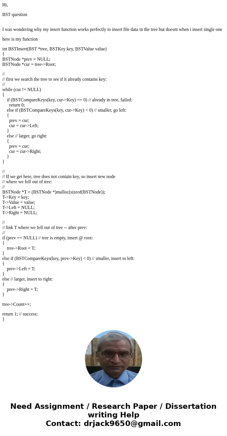 Hi, BST question I was wondering why my insert function works perfectly to insert file data in the tree but doesnt when i insert single one here is my function  Hi, BST question I was wondering why my insert function works perfectly to insert file data in the tree but doesnt when i insert single one here is my function