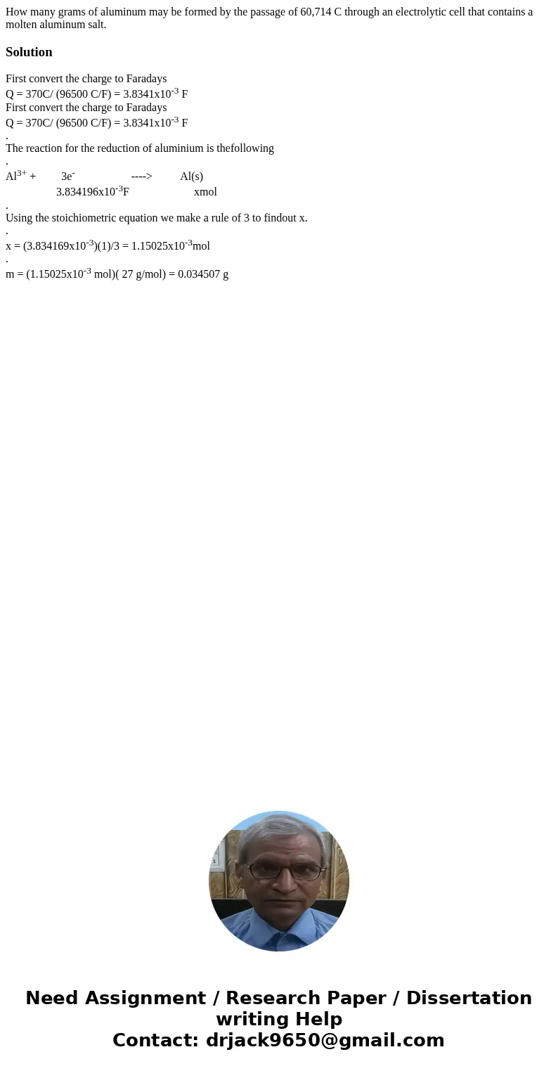 How many grams of aluminum may be formed by the passage of 60,714 C through an electrolytic cell that contains a molten aluminum salt.Solution First convert th  How many grams of aluminum may be formed by the passage of 60,714 C through an electrolytic cell that contains a molten aluminum salt.Solution First convert th