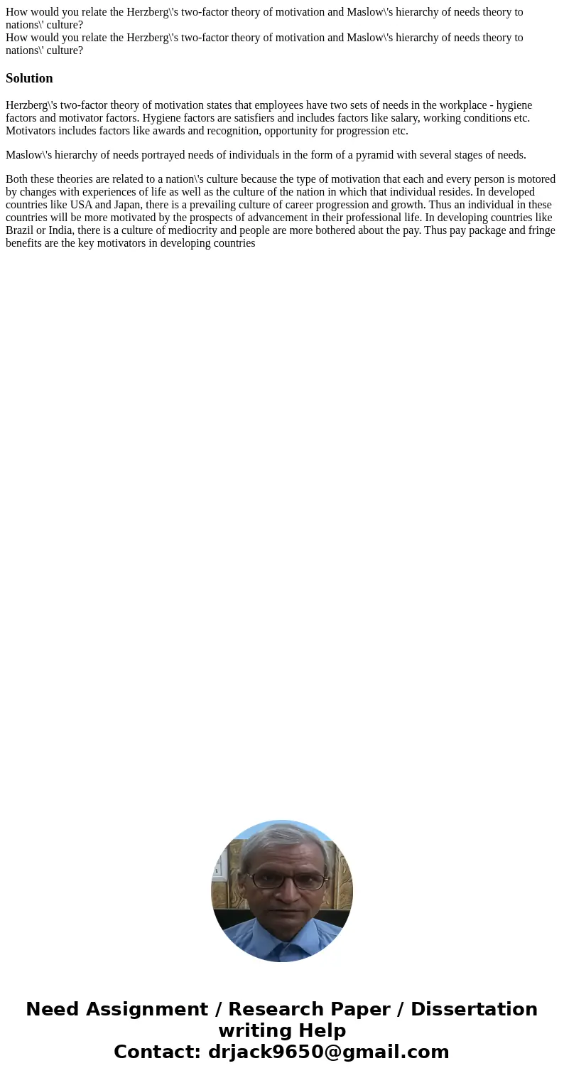 How would you relate the Herzberg\'s two-factor theory of motivation and Maslow\'s hierarchy of needs theory to nations\' culture? How would you relate the Herz How would you relate the Herzberg\'s two-factor theory of motivation and Maslow\'s hierarchy of needs theory to nations\' culture? How would you relate the Herz