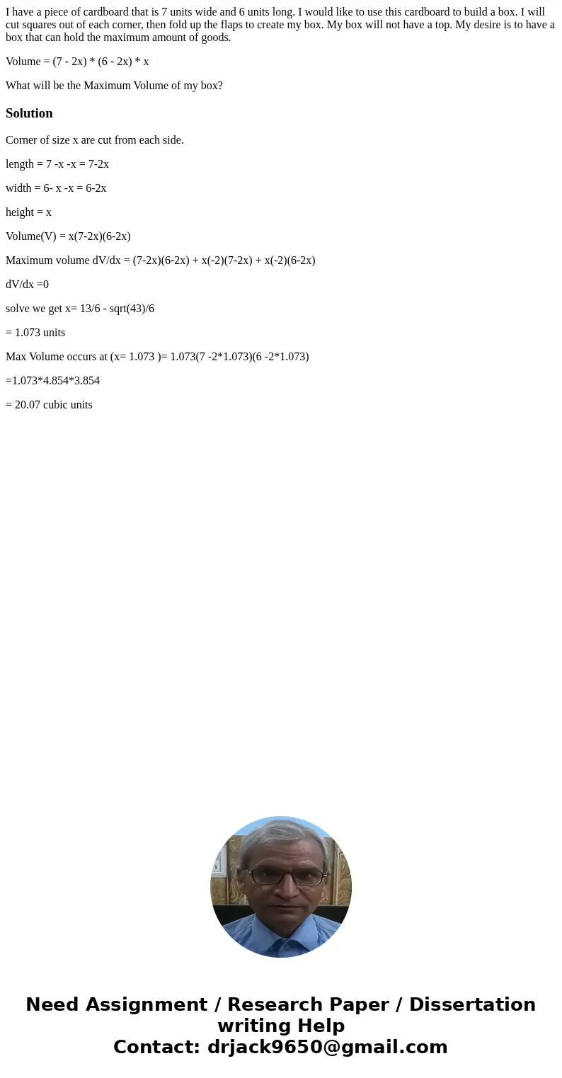 I have a piece of cardboard that is 7 units wide and 6 units long. I would like to use this cardboard to build a box. I will cut squares out of each corner, the I have a piece of cardboard that is 7 units wide and 6 units long. I would like to use this cardboard to build a box. I will cut squares out of each corner, the