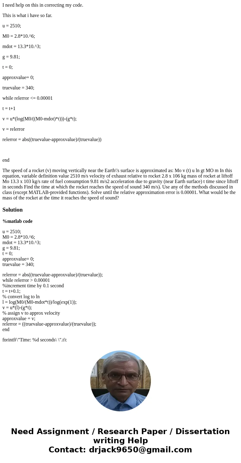 I need help on this in correcting my code. This is what i have so far. u = 2510; M0 = 2.8*10.^6; mdot = 13.3*10.^3; g = 9.81; t = 0; approxvalue= 0; truevalue = I need help on this in correcting my code. This is what i have so far. u = 2510; M0 = 2.8*10.^6; mdot = 13.3*10.^3; g = 9.81; t = 0; approxvalue= 0; truevalue =