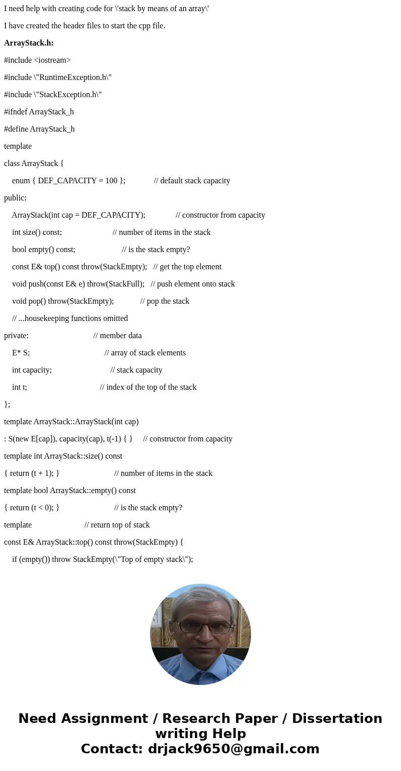 I need help with creating code for \'stack by means of an array\' I have created the header files to start the cpp file. ArrayStack.h: #include <iostream> I need help with creating code for \'stack by means of an array\' I have created the header files to start the cpp file. ArrayStack.h: #include <iostream>