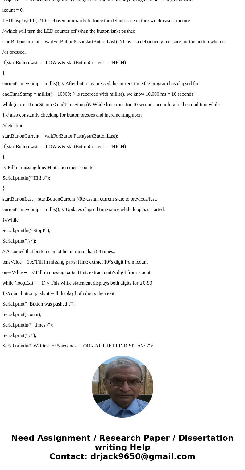 Im truly lost in this code Arduino //Program template to perform Pre-Lab task (2) int icount; int StartButtonPin = 6; int tensValue; int onesValue; unsigned lon Im truly lost in this code Arduino //Program template to perform Pre-Lab task (2) int icount; int StartButtonPin = 6; int tensValue; int onesValue; unsigned lon