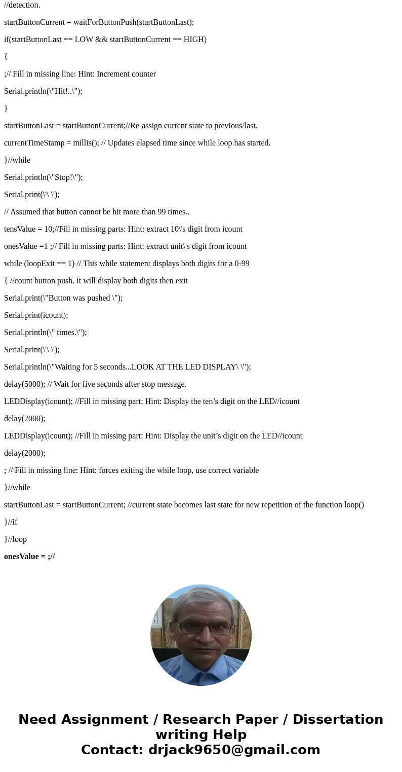 Im truly lost in this code Arduino //Program template to perform Pre-Lab task (2) int icount; int StartButtonPin = 6; int tensValue; int onesValue; unsigned lon Im truly lost in this code Arduino //Program template to perform Pre-Lab task (2) int icount; int StartButtonPin = 6; int tensValue; int onesValue; unsigned lon