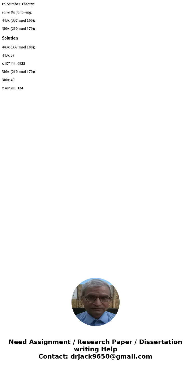 In Number Theory: solve the following: 443x (337 mod 100): 300x (210 mod 170):Solution443x (337 mod 100); 443x 37 x 37/443 .0835 300x (210 mod 170): 300x 40 x 4 In Number Theory: solve the following: 443x (337 mod 100): 300x (210 mod 170):Solution443x (337 mod 100); 443x 37 x 37/443 .0835 300x (210 mod 170): 300x 40 x 4