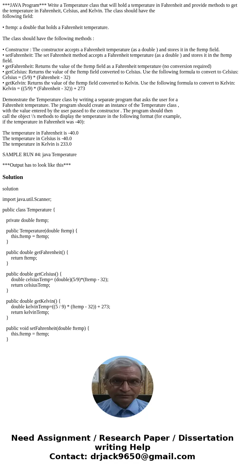***JAVA Program*** Write a Temperature class that will hold a temperature in Fahrenheit and provide methods to get the temperature in Fahrenheit, Celsius, and K ***JAVA Program*** Write a Temperature class that will hold a temperature in Fahrenheit and provide methods to get the temperature in Fahrenheit, Celsius, and K