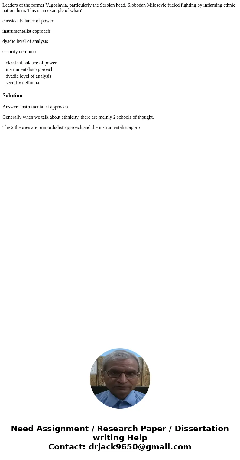 Leaders of the former Yugoslavia, particularly the Serbian head, Slobodan Milosevic fueled fighting by inflaming ethnic nationalism. This is an example of what?