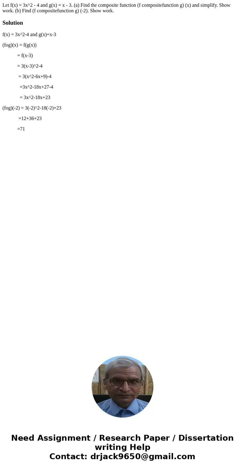 Let f(x) = 3x^2 - 4 and g(x) = x - 3. (a) Find the composite function (f compositefunction g) (x) and simplify. Show work. (b) Find (f compositefunction g) (-2  Let f(x) = 3x^2 - 4 and g(x) = x - 3. (a) Find the composite function (f compositefunction g) (x) and simplify. Show work. (b) Find (f compositefunction g) (-2