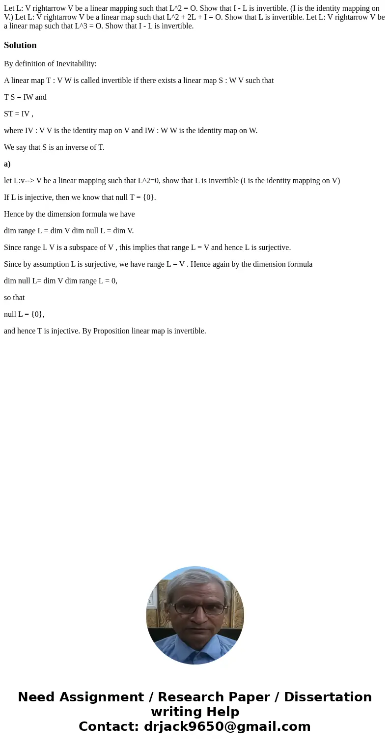 Let L: V rightarrow V be a linear mapping such that L^2 = O. Show that I - L is invertible. (I is the identity mapping on V.) Let L: V rightarrow V be a linear  Let L: V rightarrow V be a linear mapping such that L^2 = O. Show that I - L is invertible. (I is the identity mapping on V.) Let L: V rightarrow V be a linear