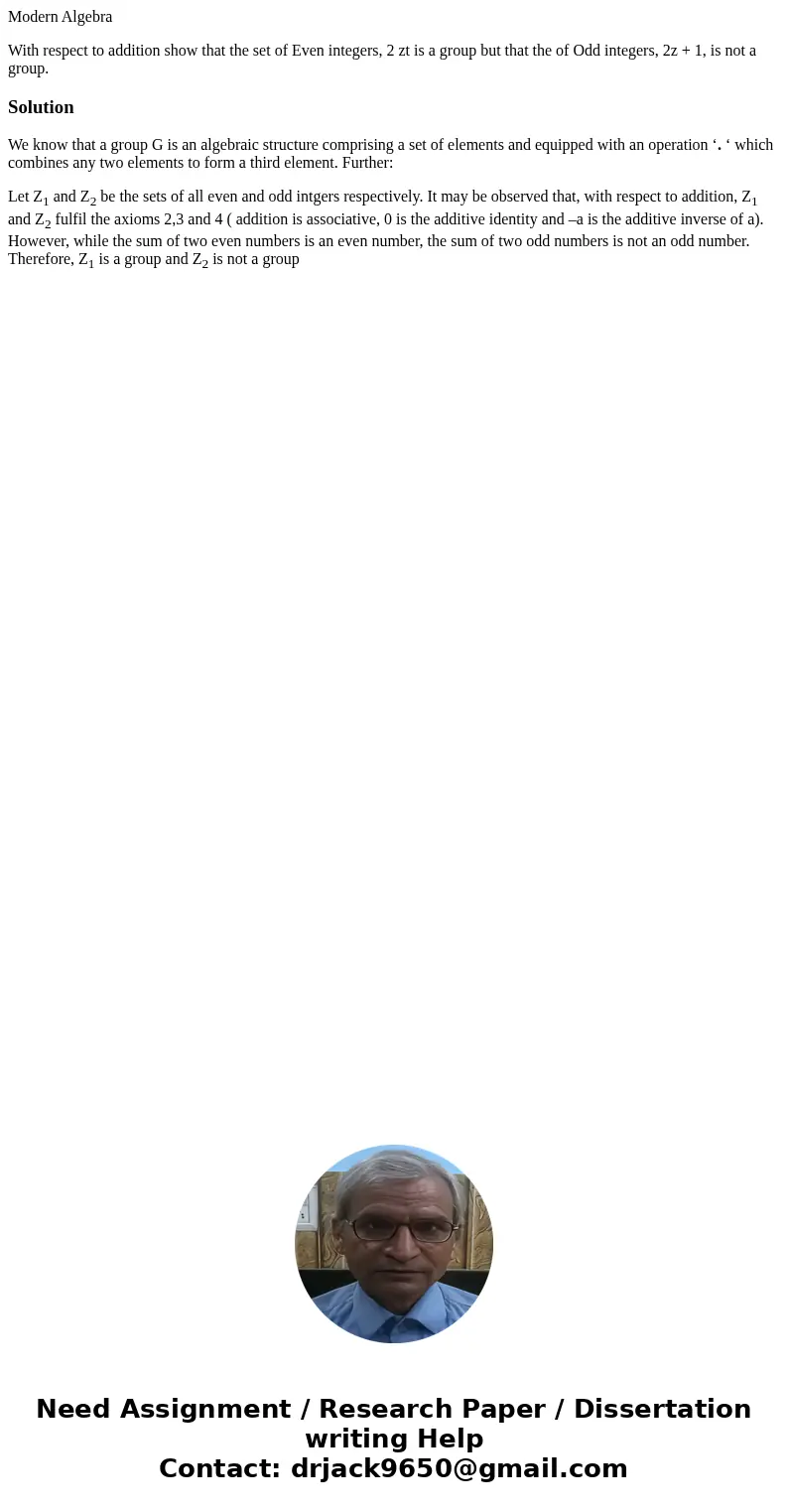 Modern Algebra With respect to addition show that the set of Even integers, 2 zt is a group but that the of Odd integers, 2z + 1, is not a group.SolutionWe know Modern Algebra With respect to addition show that the set of Even integers, 2 zt is a group but that the of Odd integers, 2z + 1, is not a group.SolutionWe know