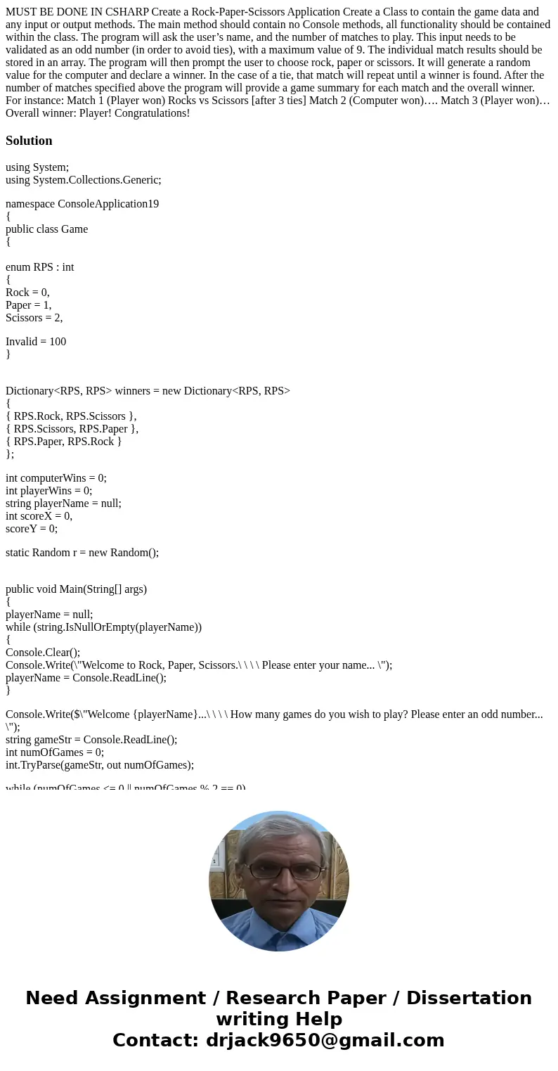 MUST BE DONE IN CSHARP Create a Rock-Paper-Scissors Application Create a Class to contain the game data and any input or output methods. The main method should  MUST BE DONE IN CSHARP Create a Rock-Paper-Scissors Application Create a Class to contain the game data and any input or output methods. The main method should